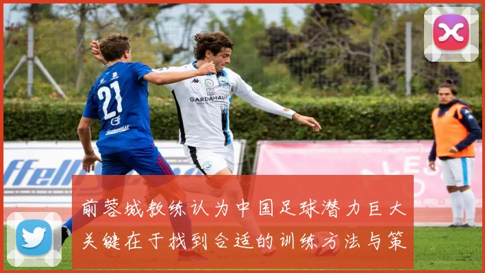 前蓉城教练认为中国足球潜力巨大关键在于找到合适的训练方法与策略
