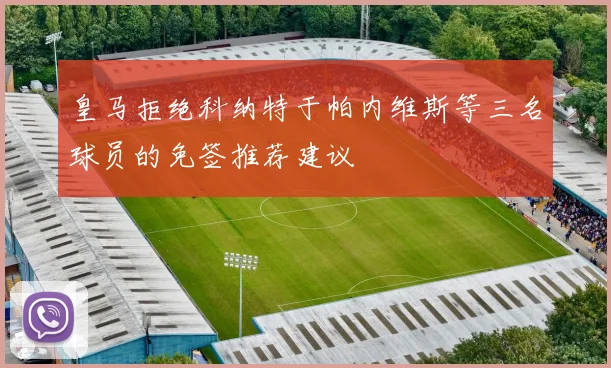 皇马拒绝科纳特于帕内维斯等三名球员的免签推荐建议