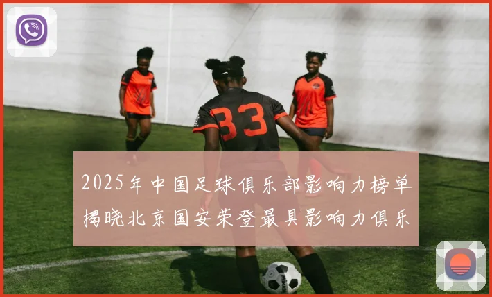 2025年中国足球俱乐部影响力榜单揭晓北京国安荣登最具影响力俱乐部榜首