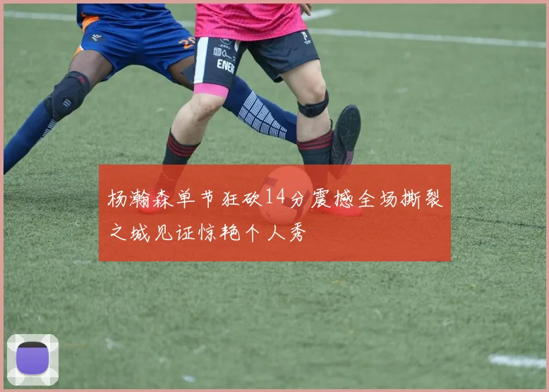 杨瀚森单节狂砍14分震撼全场撕裂之城见证惊艳个人秀