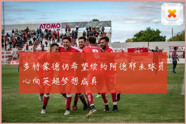 多特蒙德仍希望续约阿德耶米球员心向英超梦想成真