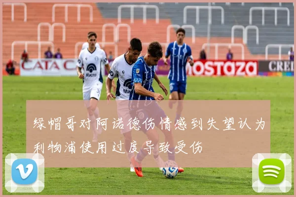 绿帽哥对阿诺德伤情感到失望认为利物浦使用过度导致受伤