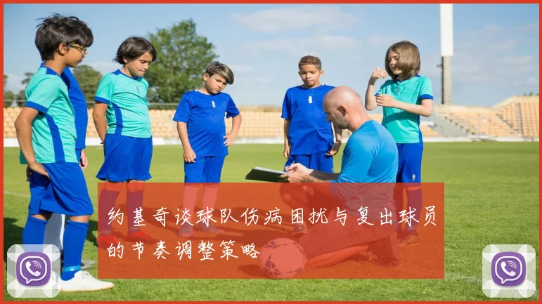 约基奇谈球队伤病困扰与复出球员的节奏调整策略