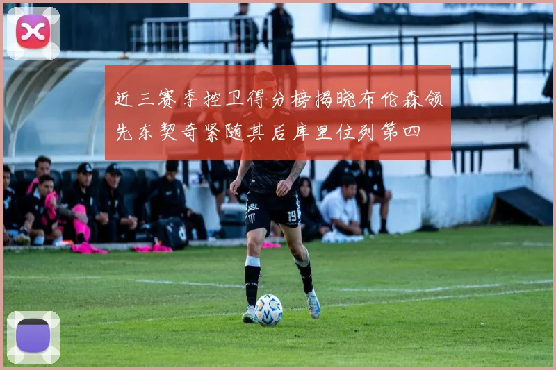 近三赛季控卫得分榜揭晓布伦森领先东契奇紧随其后库里位列第四