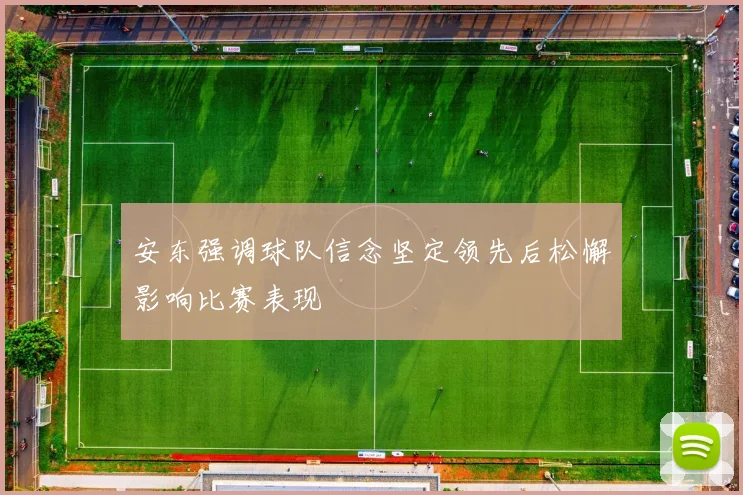 安东强调球队信念坚定领先后松懈影响比赛表现