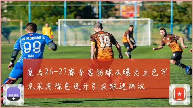 皇马26-27赛季客场球衣曝光主色罕见采用绿色设计引发球迷热议