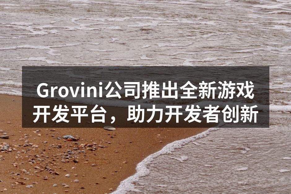 Grovini公司推出全新游戏开发平台,