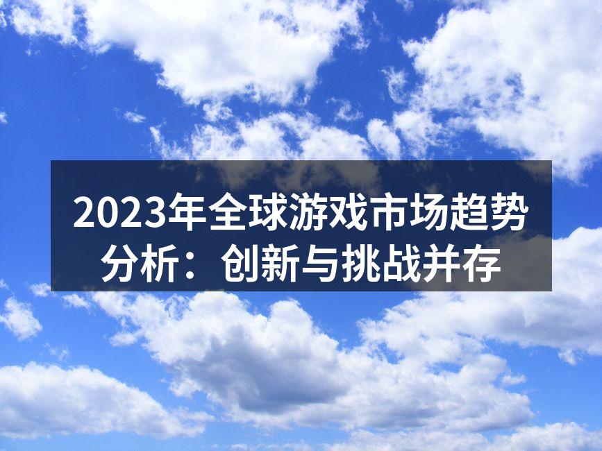 2023年全球游戏市场趋势分析:创新与挑
