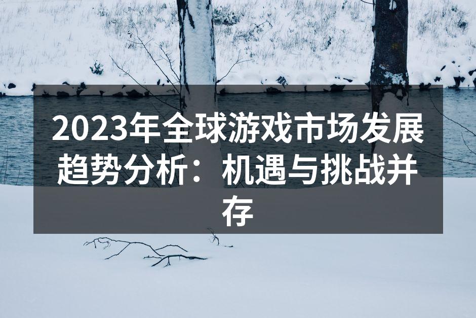 2023年全球游戏市场发展趋势分析:机遇