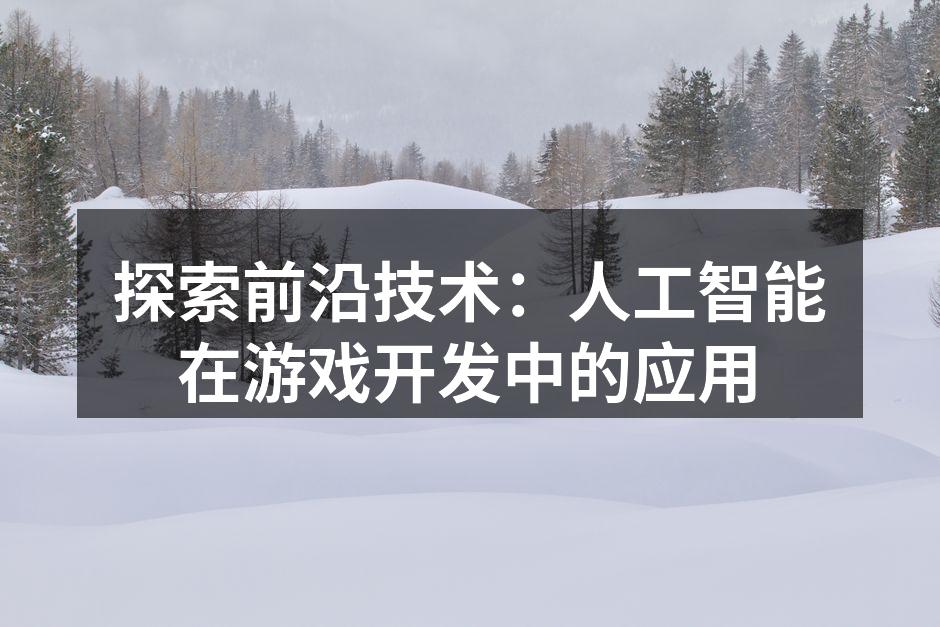探索前沿技术:人工智能在游戏开发中的应用