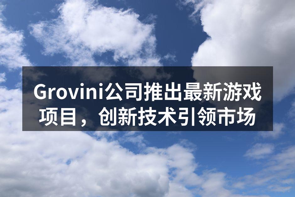 Grovini公司推出最新游戏项目,创新
