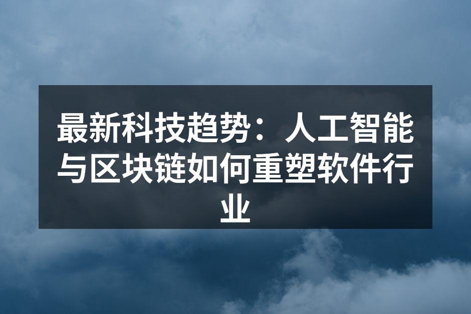 最新科技趋势:人工智能与区块链如何重塑软