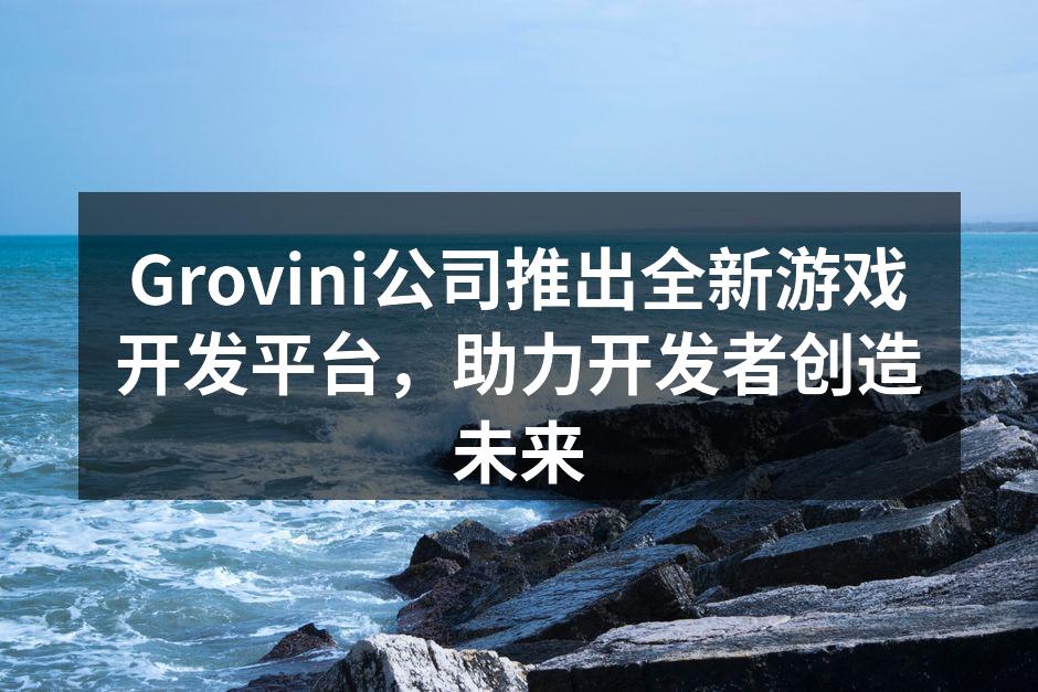 Grovini公司推出全新游戏开发平台,
